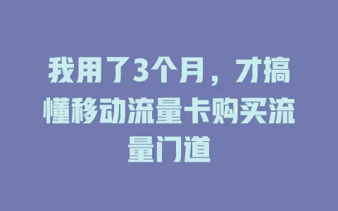 我用了3个月，才搞懂移动流量卡购买流量门道