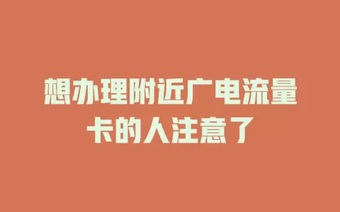 想办理附近广电流量卡的人注意了
