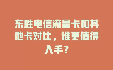 东胜电信流量卡和其他卡对比，谁更值得入手？