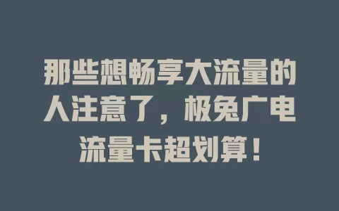 那些想畅享大流量的人注意了，极兔广电流量卡超划算！