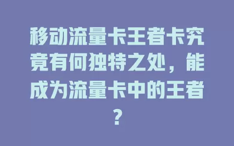 移动流量卡王者卡究竟有何独特之处，能成为流量卡中的王者？