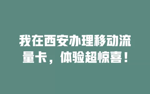 我在西安办理移动流量卡，体验超惊喜！