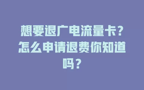 想要退广电流量卡？怎么申请退费你知道吗？