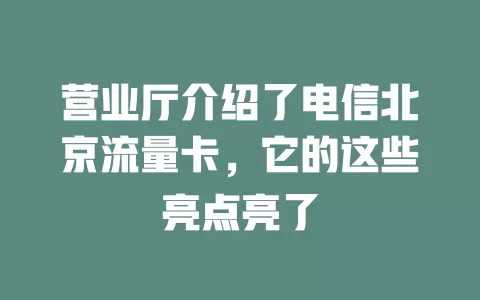 营业厅介绍了电信北京流量卡，它的这些亮点亮了