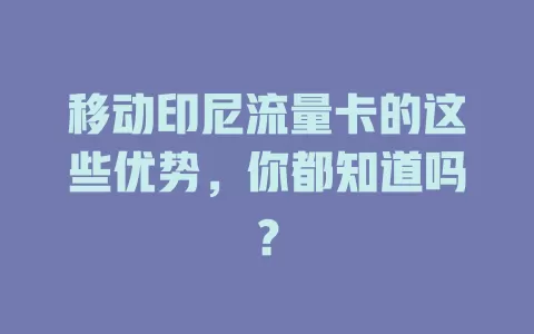 移动印尼流量卡的这些优势，你都知道吗？