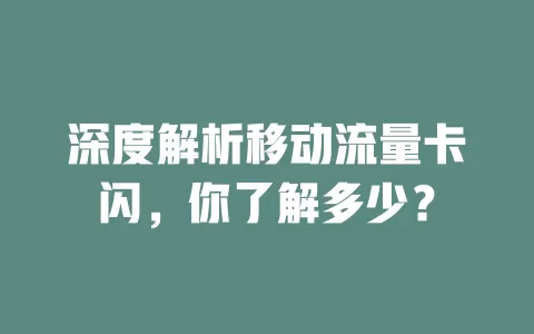 深度解析移动流量卡闪，你了解多少？