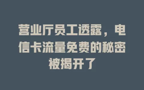 营业厅员工透露，电信卡流量免费的秘密被揭开了