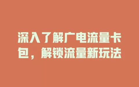 深入了解广电流量卡包，解锁流量新玩法