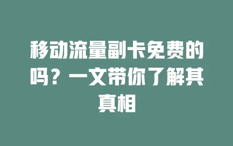 移动流量副卡免费的吗？一文带你了解其真相