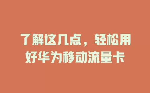 了解这几点，轻松用好华为移动流量卡
