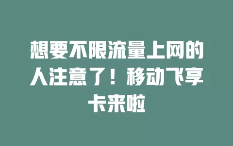 想要不限流量上网的人注意了！移动飞享卡来啦