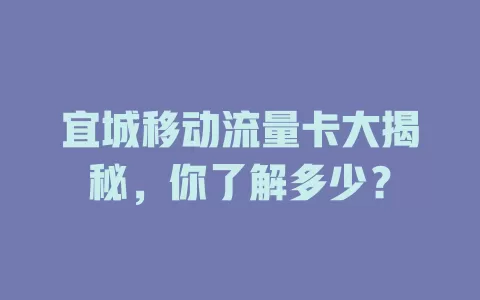 宜城移动流量卡大揭秘，你了解多少？