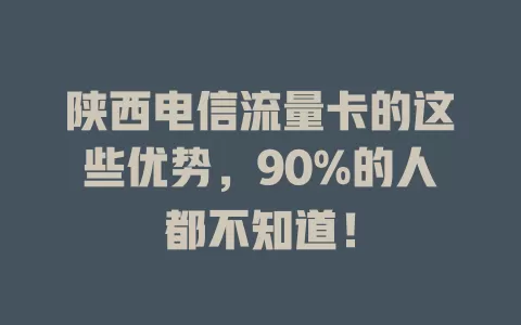 陕西电信流量卡的这些优势，90%的人都不知道！