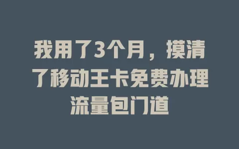 我用了3个月，摸清了移动王卡免费办理流量包门道