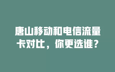 唐山移动和电信流量卡对比，你更选谁？