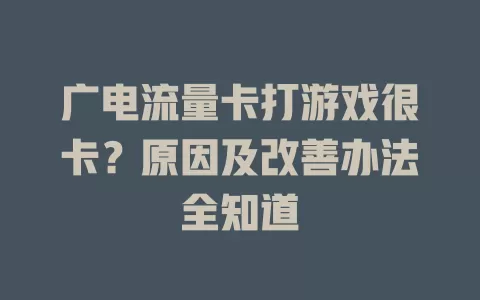 广电流量卡打游戏很卡？原因及改善办法全知道