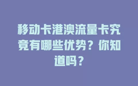 移动卡港澳流量卡究竟有哪些优势？你知道吗？