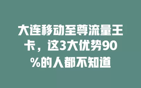 大连移动至尊流量王卡，这3大优势90%的人都不知道