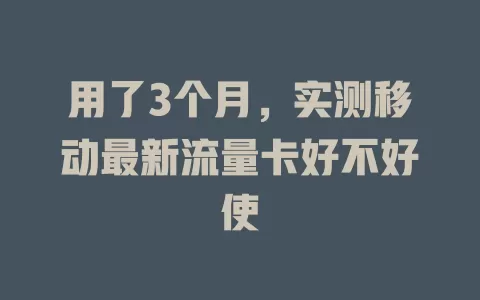 用了3个月，实测移动最新流量卡好不好使