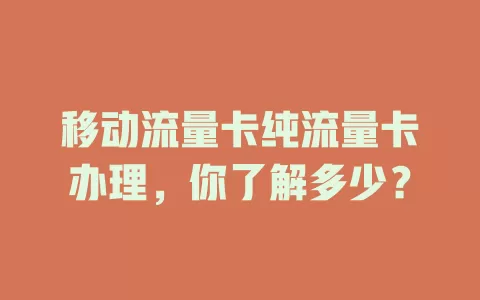 移动流量卡纯流量卡办理，你了解多少？