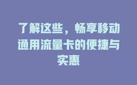 了解这些，畅享移动通用流量卡的便捷与实惠