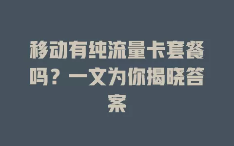 移动有纯流量卡套餐吗？一文为你揭晓答案