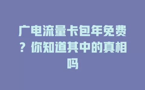 广电流量卡包年免费？你知道其中的真相吗