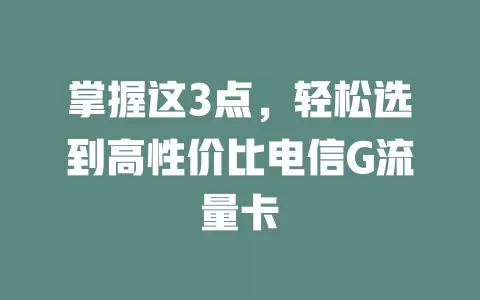 掌握这3点，轻松选到高性价比电信G流量卡