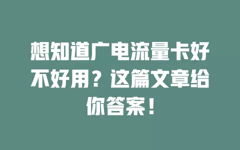 想知道广电流量卡好不好用？这篇文章给你答案！