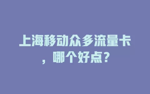 上海移动众多流量卡，哪个好点？