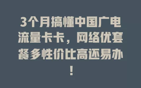 3个月搞懂中国广电流量卡卡，网络优套餐多性价比高还易办！