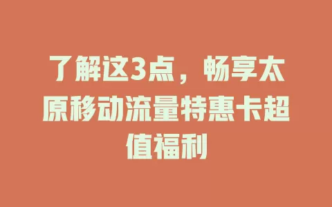 了解这3点，畅享太原移动流量特惠卡超值福利