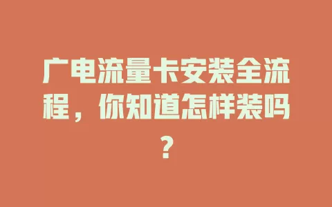 广电流量卡安装全流程，你知道怎样装吗？