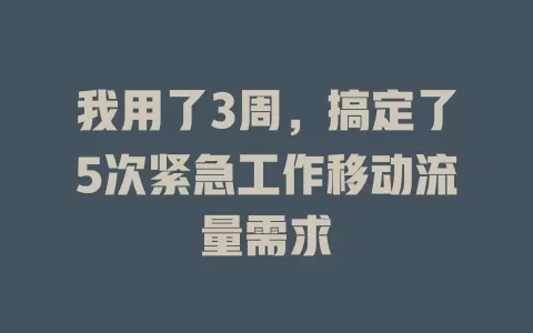 我用了3周，搞定了5次紧急工作移动流量需求