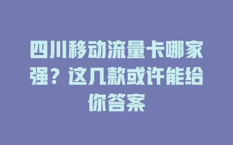 四川移动流量卡哪家强？这几款或许能给你答案