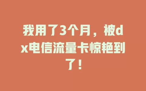 我用了3个月，被dx电信流量卡惊艳到了！