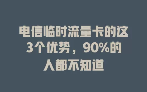 电信临时流量卡的这3个优势，90%的人都不知道