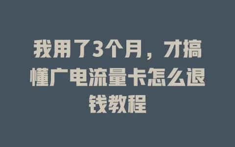 我用了3个月，才搞懂广电流量卡怎么退钱教程