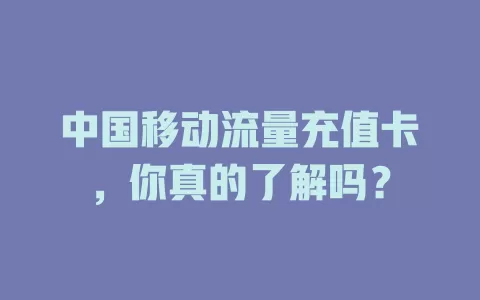 中国移动流量充值卡，你真的了解吗？