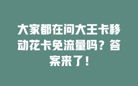 大家都在问大王卡移动花卡免流量吗？答案来了！