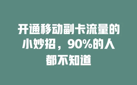 开通移动副卡流量的小妙招，90%的人都不知道