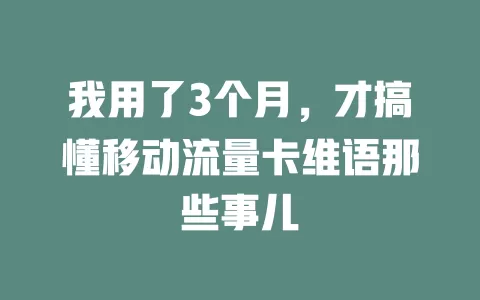 我用了3个月，才搞懂移动流量卡维语那些事儿