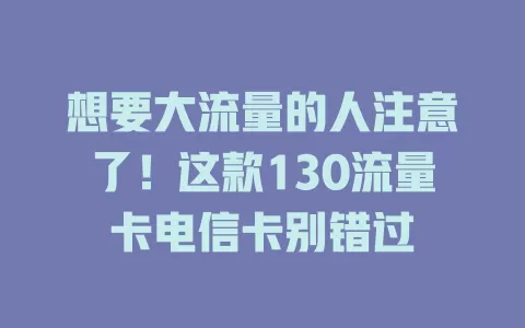 想要大流量的人注意了！这款130流量卡电信卡别错过