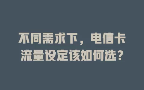 不同需求下，电信卡流量设定该如何选？