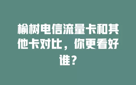 榆树电信流量卡和其他卡对比，你更看好谁？