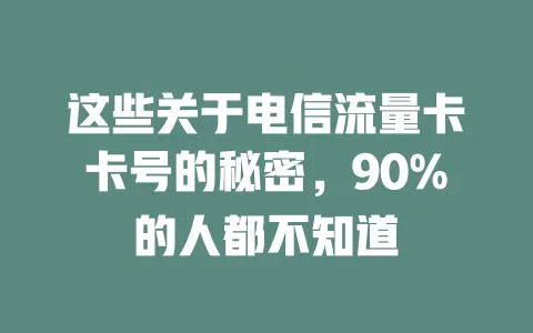 这些关于电信流量卡卡号的秘密，90%的人都不知道