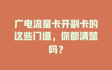 广电流量卡开副卡的这些门道，你都清楚吗？