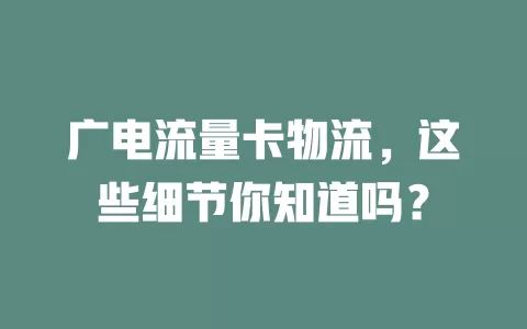 广电流量卡物流，这些细节你知道吗？