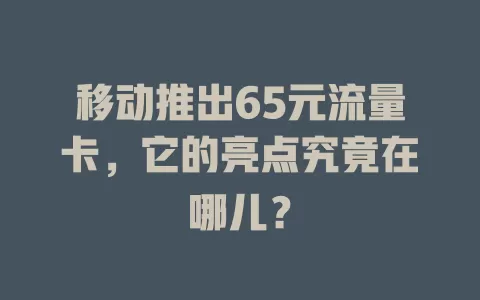 移动推出65元流量卡，它的亮点究竟在哪儿？