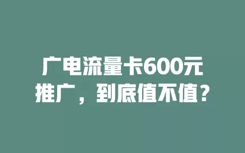 广电流量卡600元推广，到底值不值？